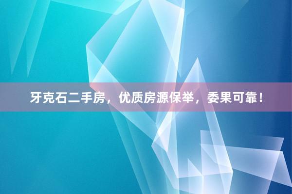 牙克石二手房，优质房源保举，委果可靠！