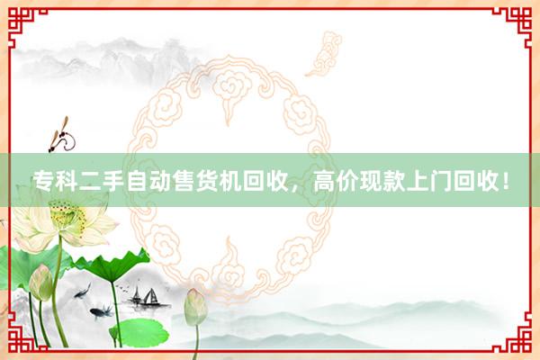 专科二手自动售货机回收，高价现款上门回收！