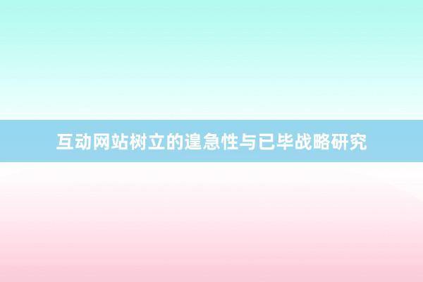 互动网站树立的遑急性与已毕战略研究