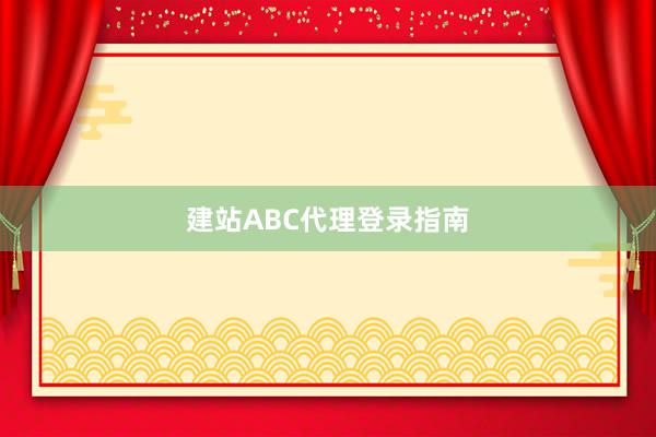 建站ABC代理登录指南