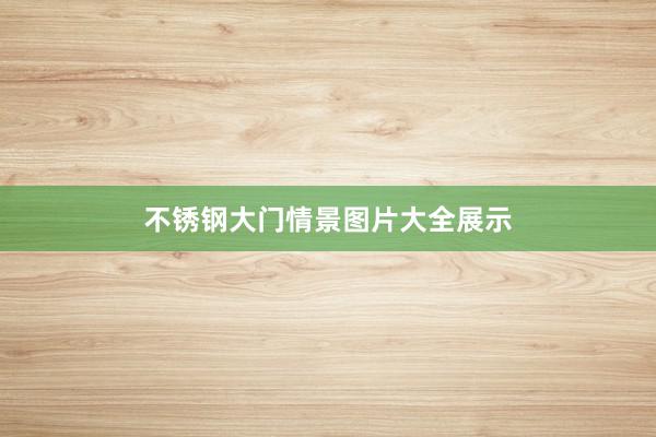 不锈钢大门情景图片大全展示