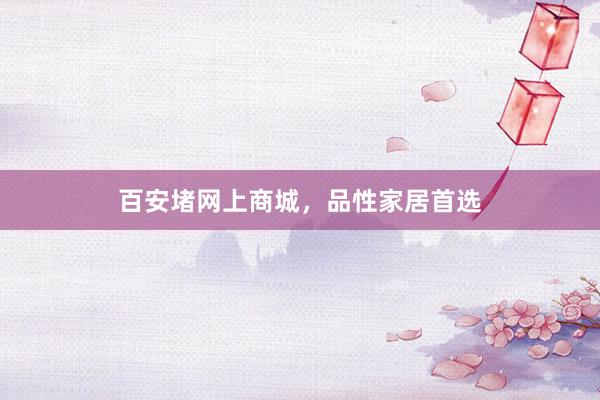 百安堵网上商城，品性家居首选