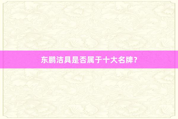 东鹏洁具是否属于十大名牌？