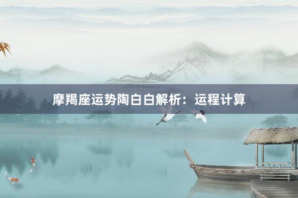 摩羯座运势陶白白解析：运程计算