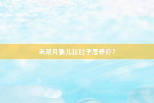 未朔月婴儿拉肚子怎样办？