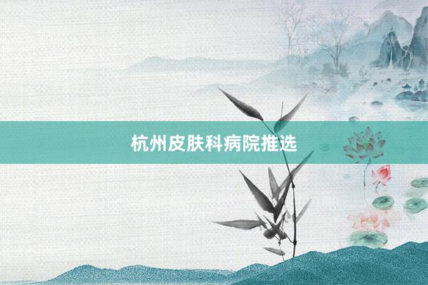 杭州皮肤科病院推选