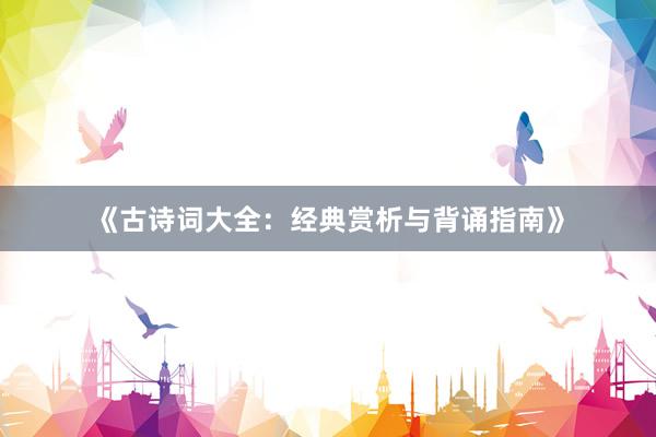 《古诗词大全：经典赏析与背诵指南》