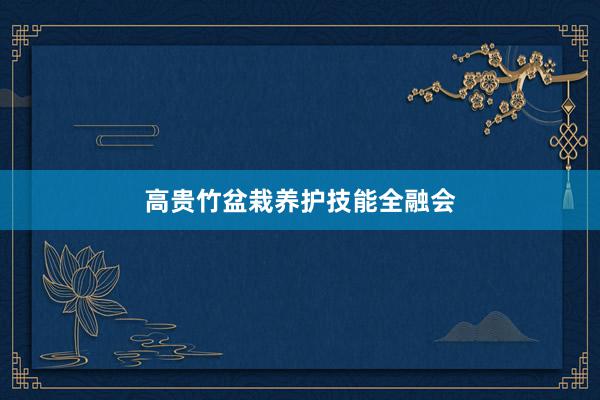 高贵竹盆栽养护技能全融会