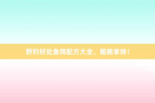 野钓好处鱼饵配方大全，粗略掌持！