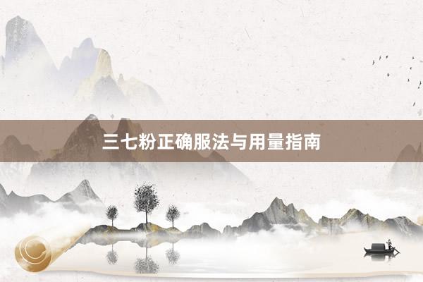 三七粉正确服法与用量指南