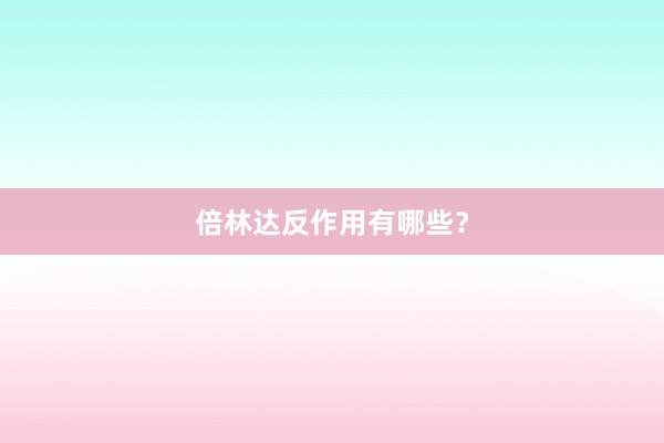 倍林达反作用有哪些？