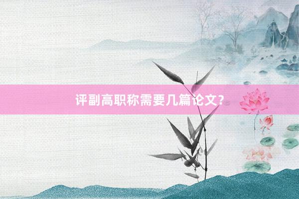 评副高职称需要几篇论文？