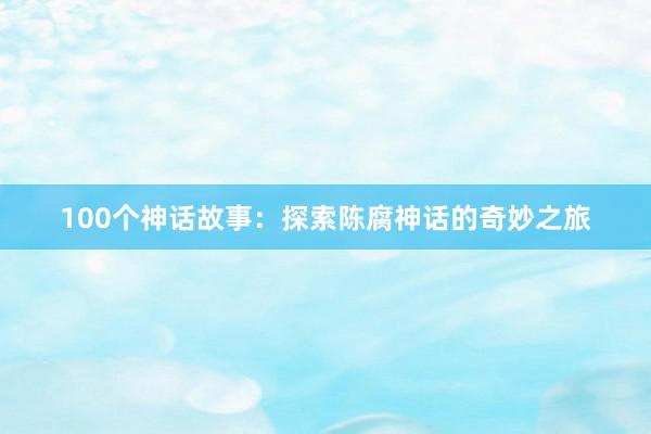 100个神话故事:探索陈腐神话的奇妙之旅