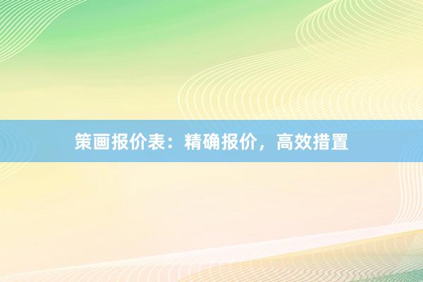 策画报价表：精确报价，高效措置